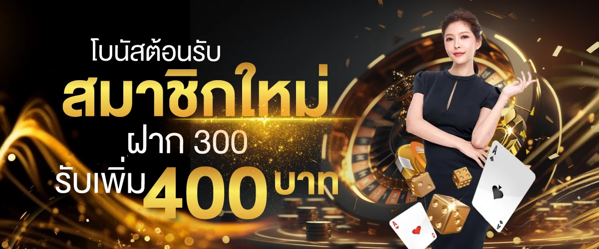 โบนัสต้อนรับสมาชิกใหม่ฝาก-300-รับเพิ่ม-400-บาท